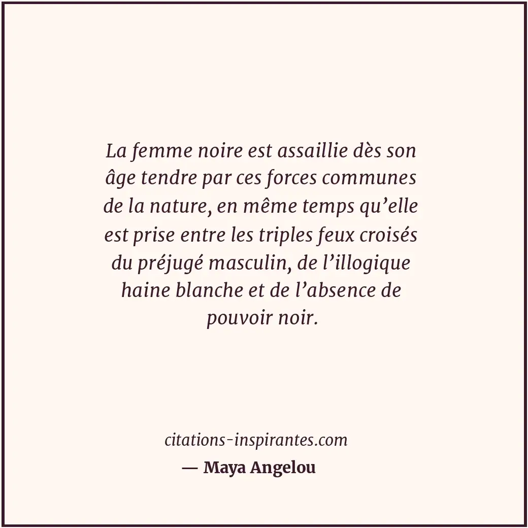 La femme noire est assaillie dès son âge tendre par ces forces communes de la na... Citation de Maya Angelou