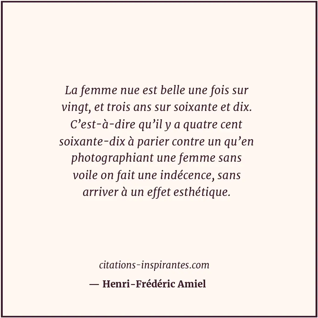 La femme nue est belle une fois sur vingt, et trois ans sur soixante et dix. C’e... Citation de Henri-Frédéric Amiel