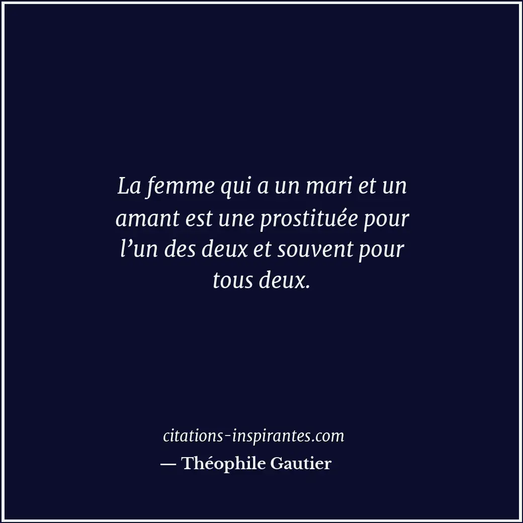 La femme qui a un mari et un amant est une prostituée pour l’un des deux et souv... Citation de Théophile Gautier