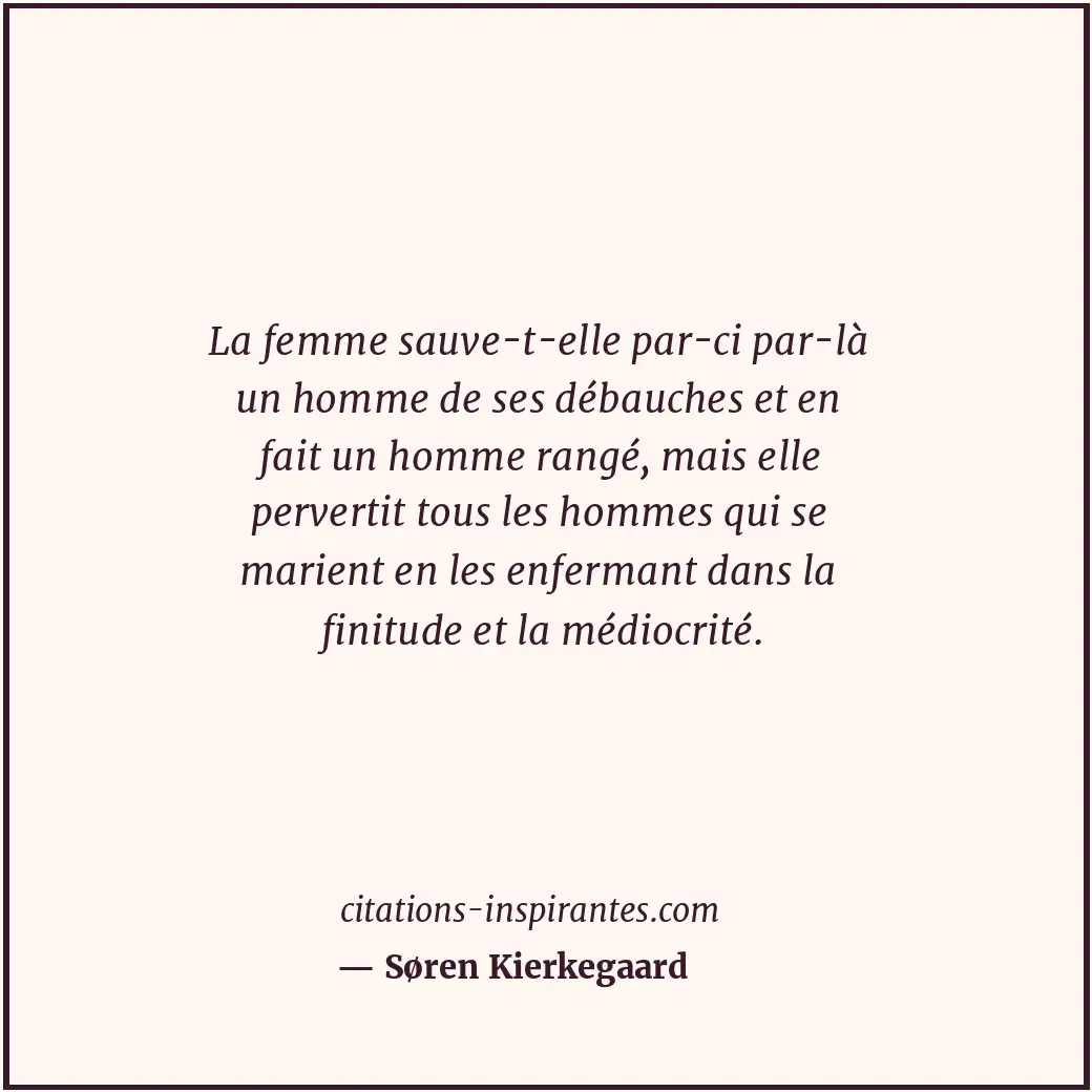 La femme sauve-t-elle par-ci par-là un homme de ses débauches et en fait un homm... Citation de Søren Kierkegaard