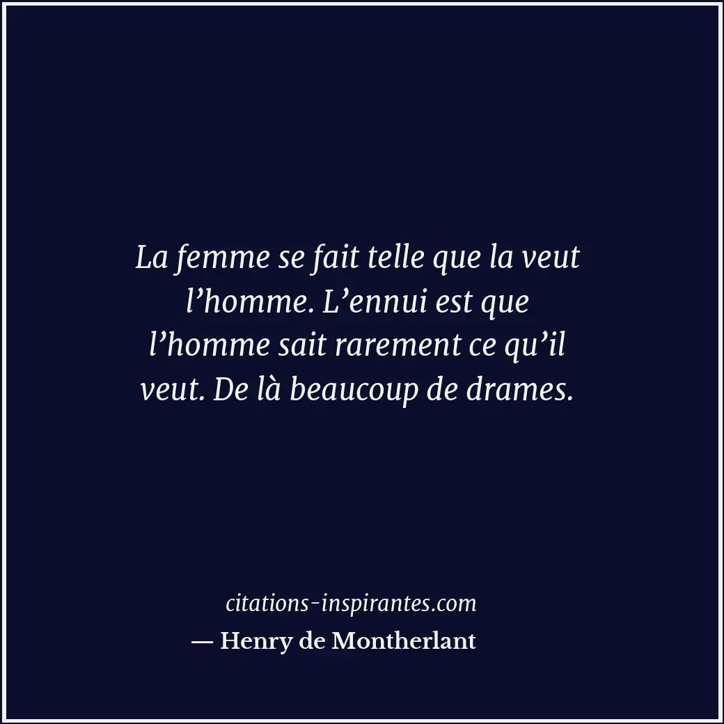 La femme se fait telle que la veut l’homme. L’ennui est que l’homme sait raremen... Citation de Henry de Montherlant