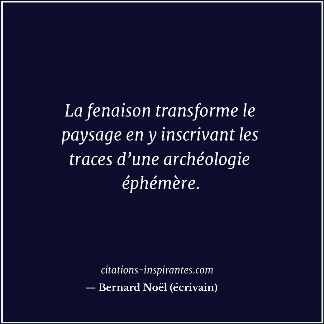 La fenaison transforme le paysage en y inscrivant les traces d’une archéologie é... Citation de Bernard Noël (écrivain)