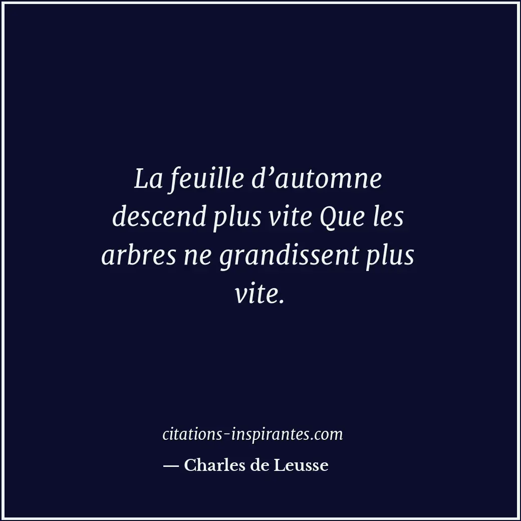La feuille d’automne descend plus vite Que les arbres ne grandissent plus vite. Citation de Charles de Leusse