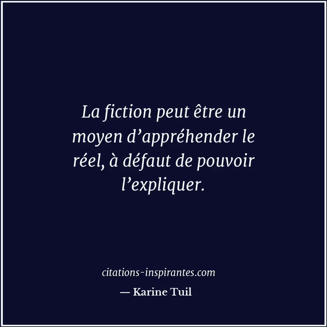 La fiction peut être un moyen d’appréhender le réel, à défaut de pouvoir l’expli... Citation de Karine Tuil