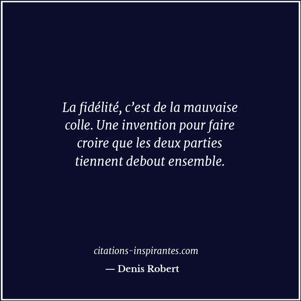 La fidélité, c’est de la mauvaise colle. Une invention pour faire croire que les... Citation de Denis Robert