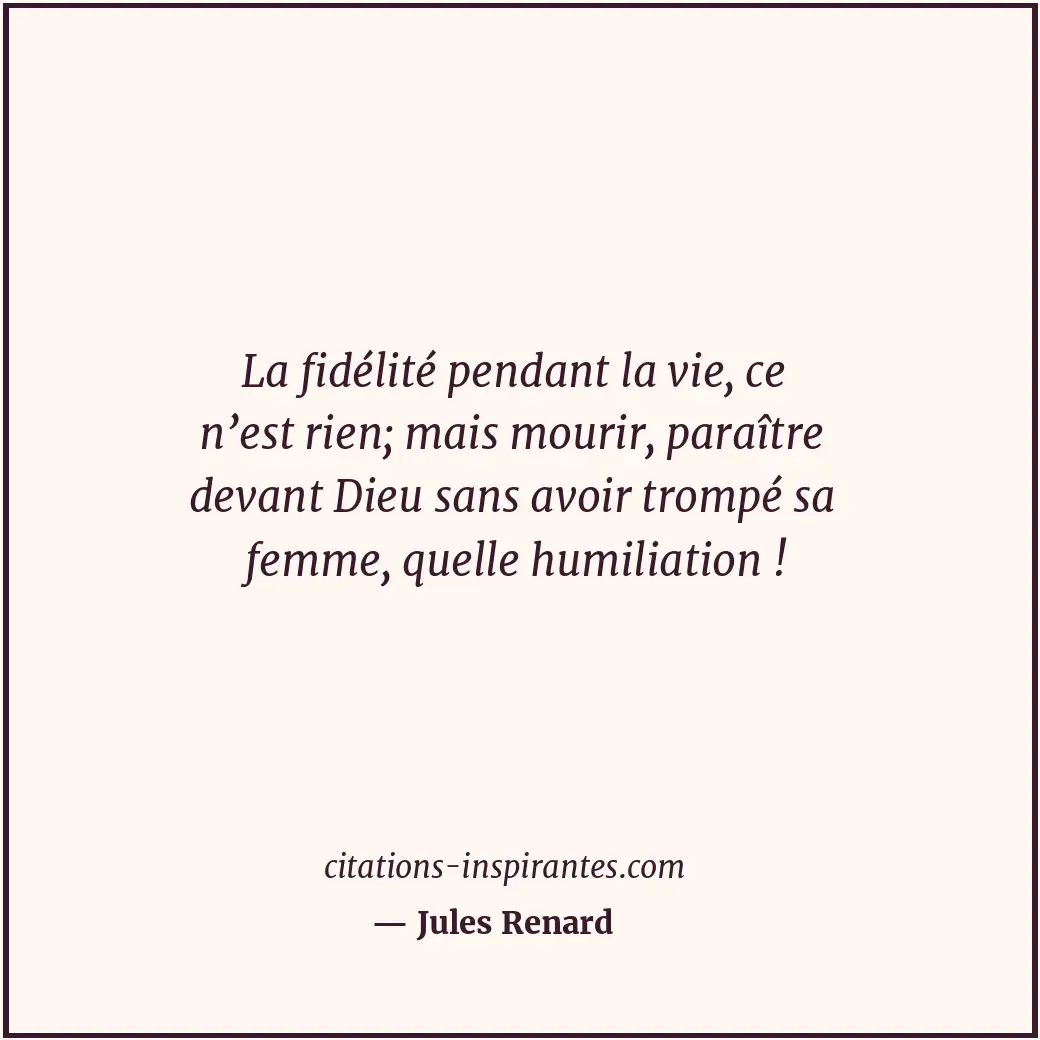 La fidélité pendant la vie, ce n’est rien; mais mourir, paraître devant Dieu san... Citation de Jules Renard