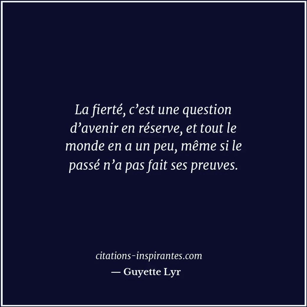La fierté, c’est une question d’avenir en réserve, et tout le monde en a un peu,... Citation de Guyette Lyr