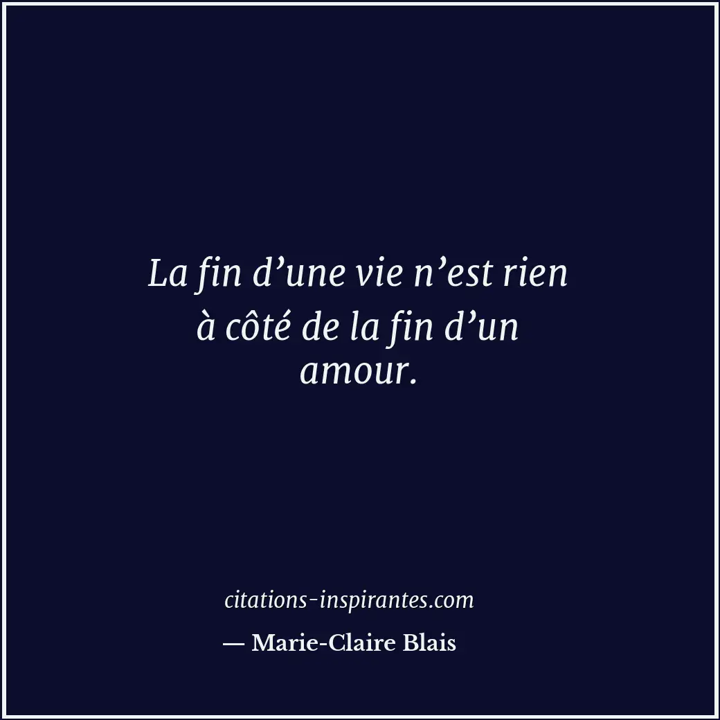 La fin d’une vie n’est rien à côté de la fin d’un amour. Citation de Marie-Claire Blais