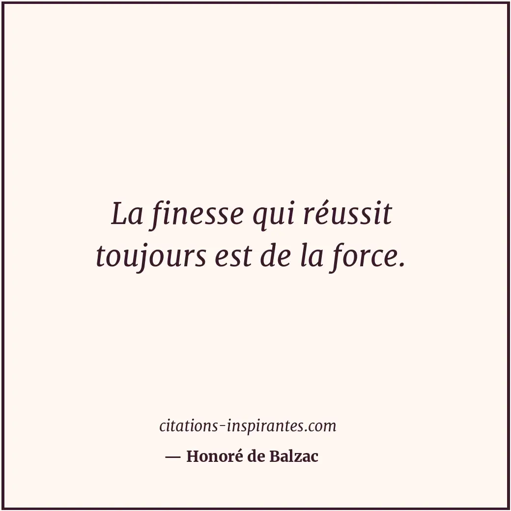 La finesse qui réussit toujours est de la force. Citation de Honoré de Balzac