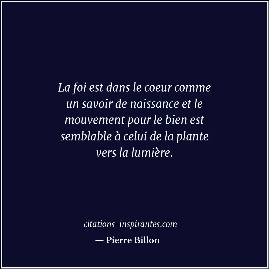 La foi est dans le coeur comme un savoir de naissance et le mouvement pour le bi... Citation de Pierre Billon