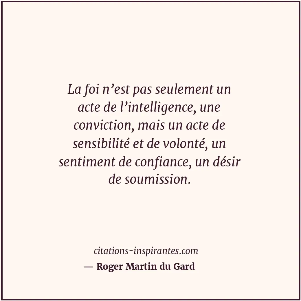 La foi n’est pas seulement un acte de l’intelligence, une conviction, mais un ac... Citation de Roger Martin du Gard
