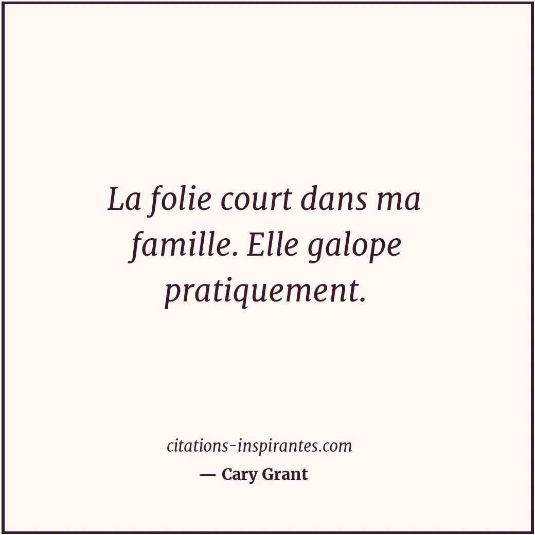 La folie court dans ma famille. Elle galope pratiquement. Citation de Cary Grant