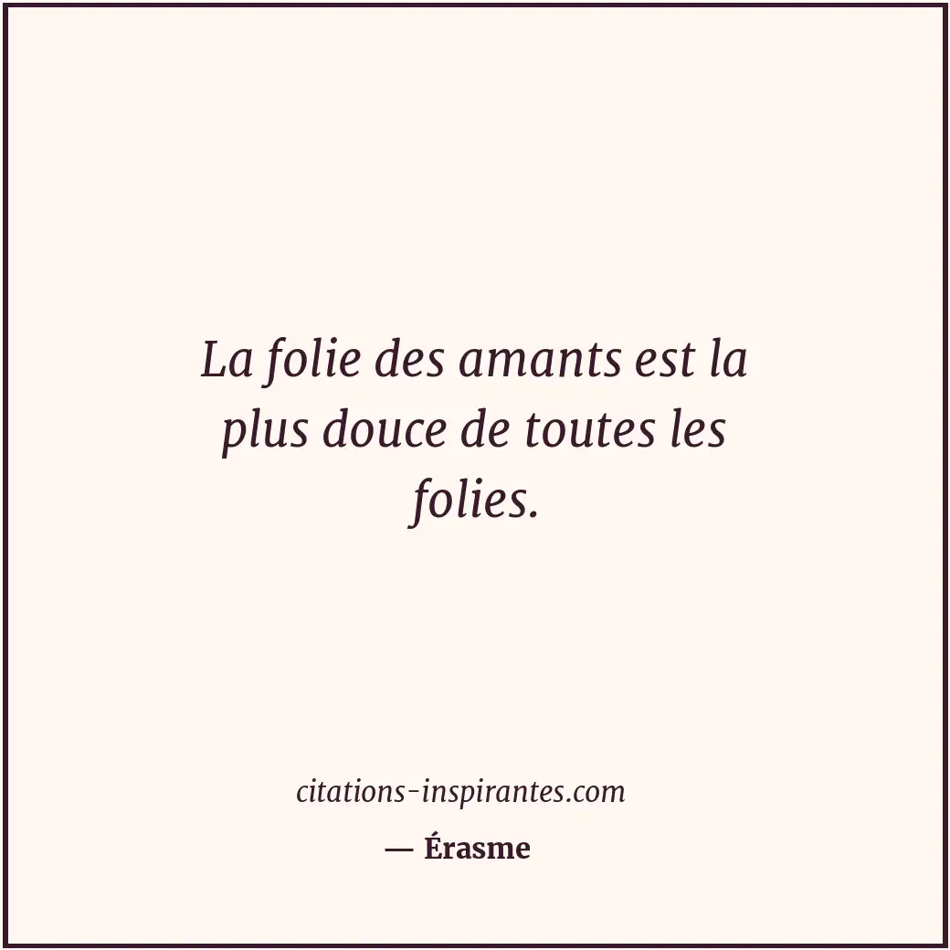La folie des amants est la plus douce de toutes les folies. Citation de Érasme