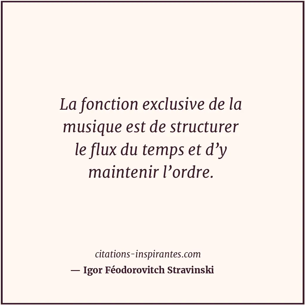 La fonction exclusive de la musique est de structurer le flux du temps et d’y ma... Citation de Igor Féodorovitch Stravinski