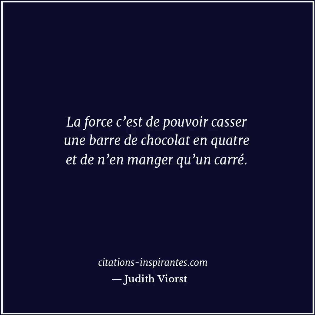 La force c’est de pouvoir casser une barre de chocolat en quatre et de n’en mang... Citation de Judith Viorst
