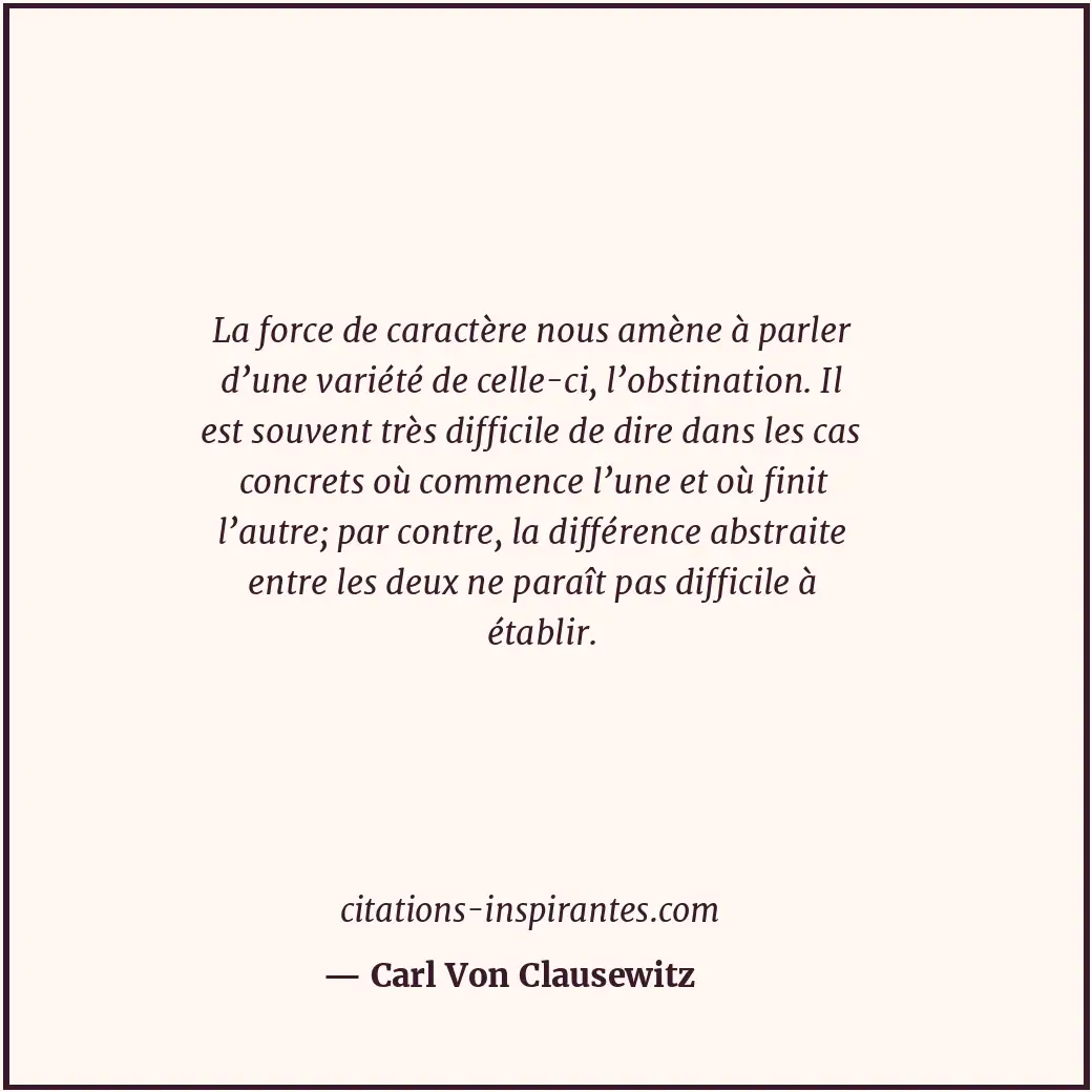 La force de caractère nous amène à parler d’une variété de celle-ci, l’obstinati... Citation de Carl Von Clausewitz
