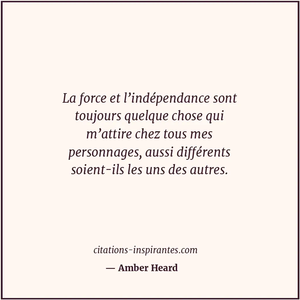 La force et l’indépendance sont toujours quelque chose qui m’attire chez tous me... Citation de Amber Heard