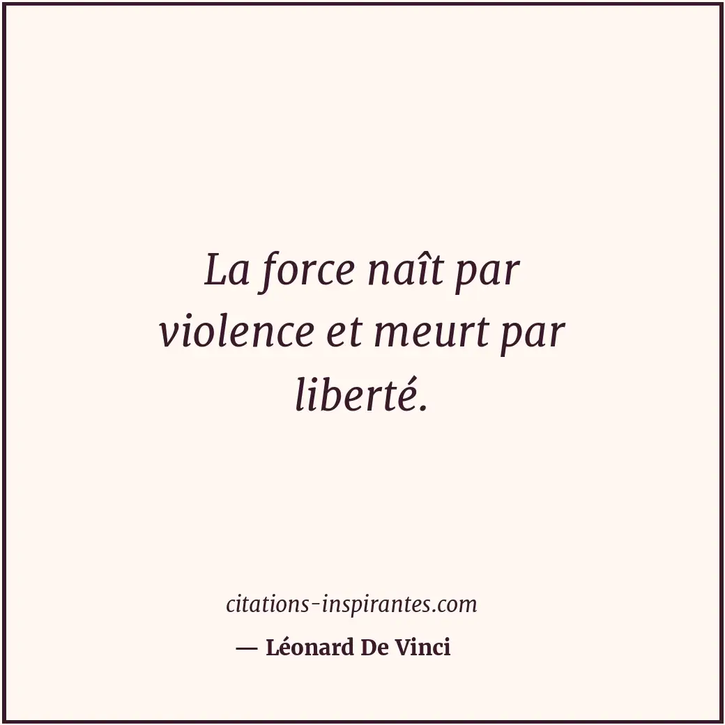La force naît par violence et meurt par liberté. Citation de Léonard De Vinci