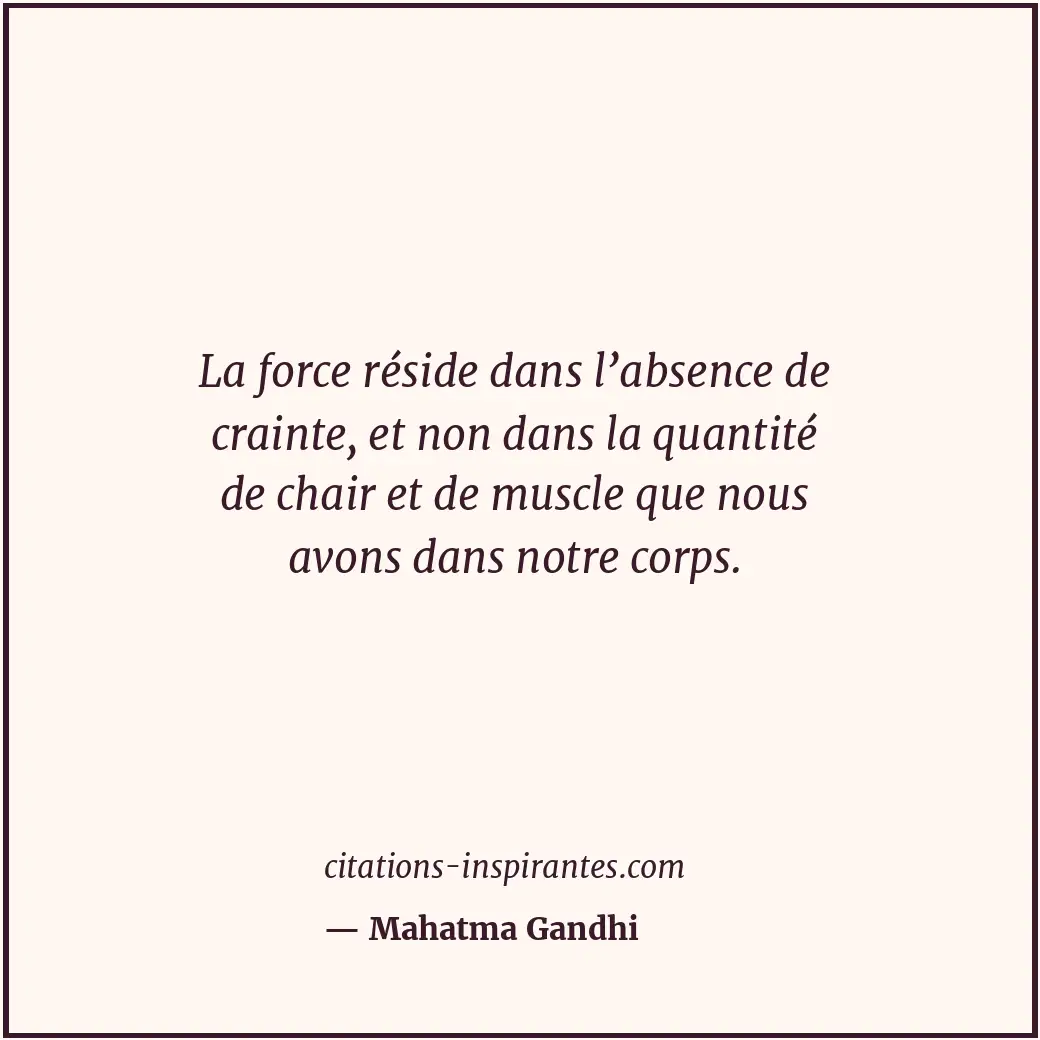 La force réside dans l’absence de crainte, et non dans la quantité de chair et d... Citation de Mahatma Gandhi