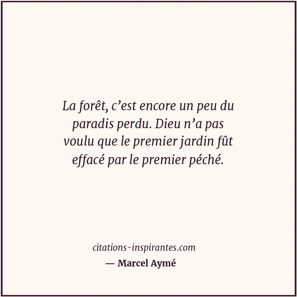 La forêt, c’est encore un peu du paradis perdu. Dieu n’a pas voulu que le premie... Citation de Marcel Aymé