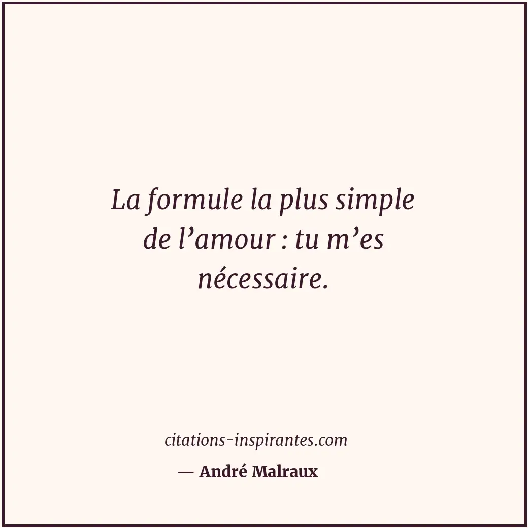 La formule la plus simple de l’amour : tu m’es nécessaire. Citation de André Malraux