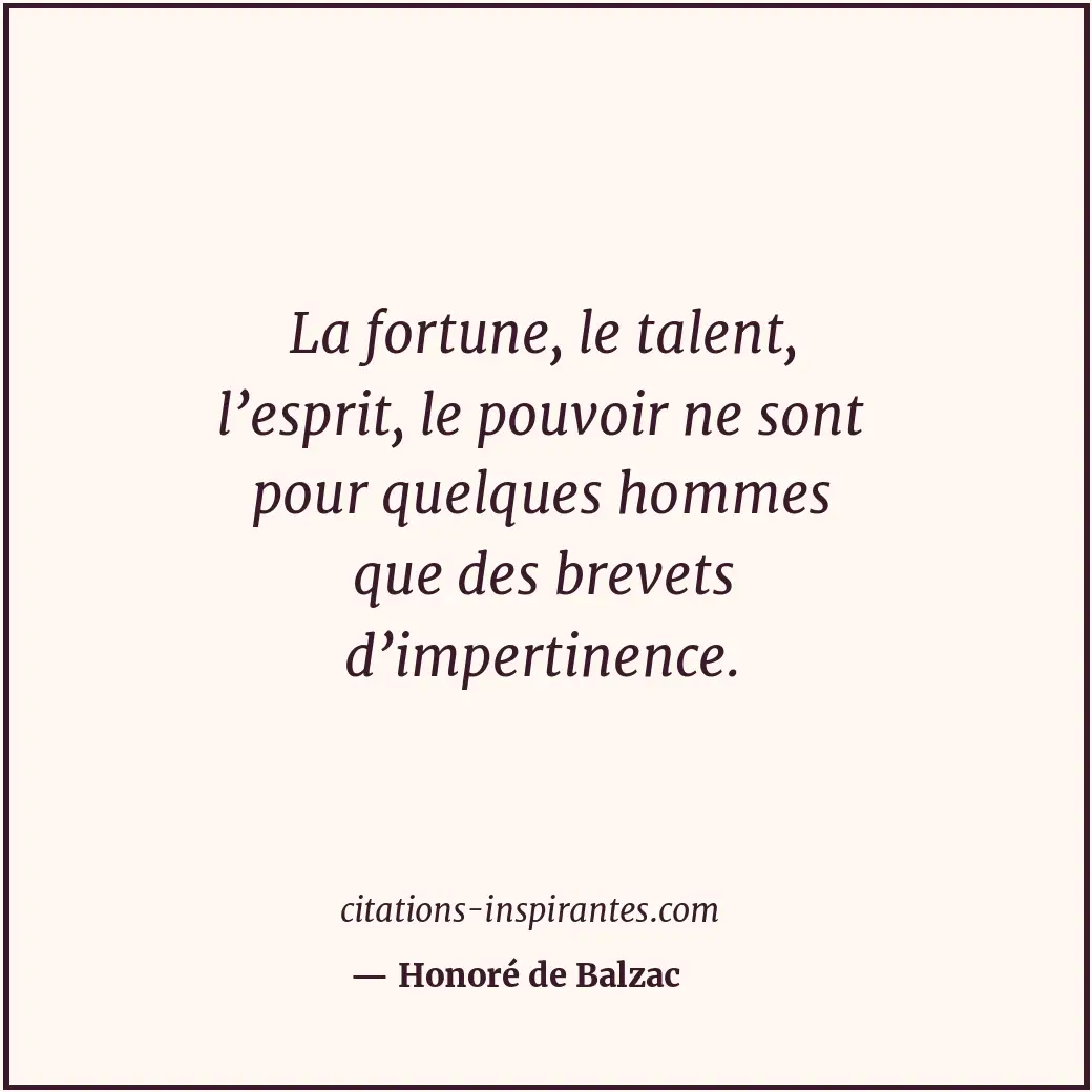 La fortune, le talent, l’esprit, le pouvoir ne sont pour quelques hommes que des... Citation de Honoré de Balzac