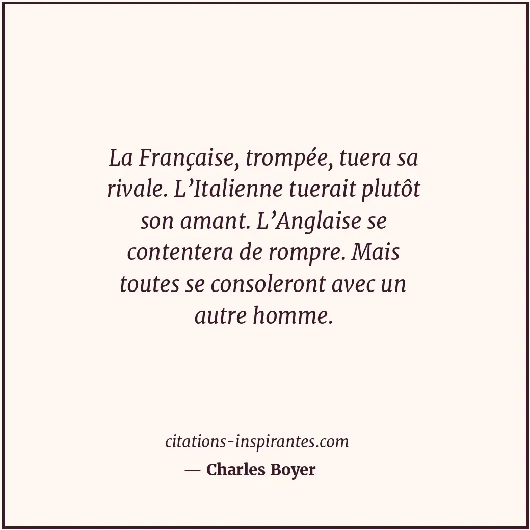 La Française, trompée, tuera sa rivale. L’Italienne tuerait plutôt son amant. L’... Citation de Charles Boyer