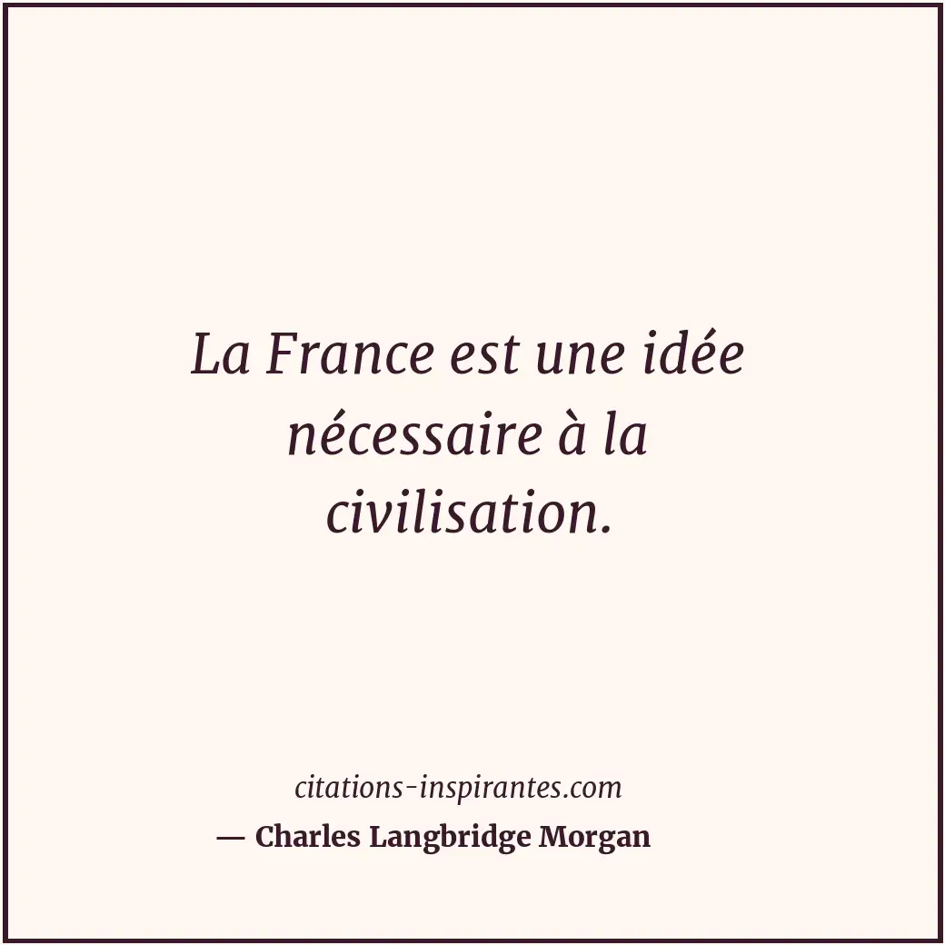 La France est une idée nécessaire à la civilisation. Citation de Charles Langbridge Morgan