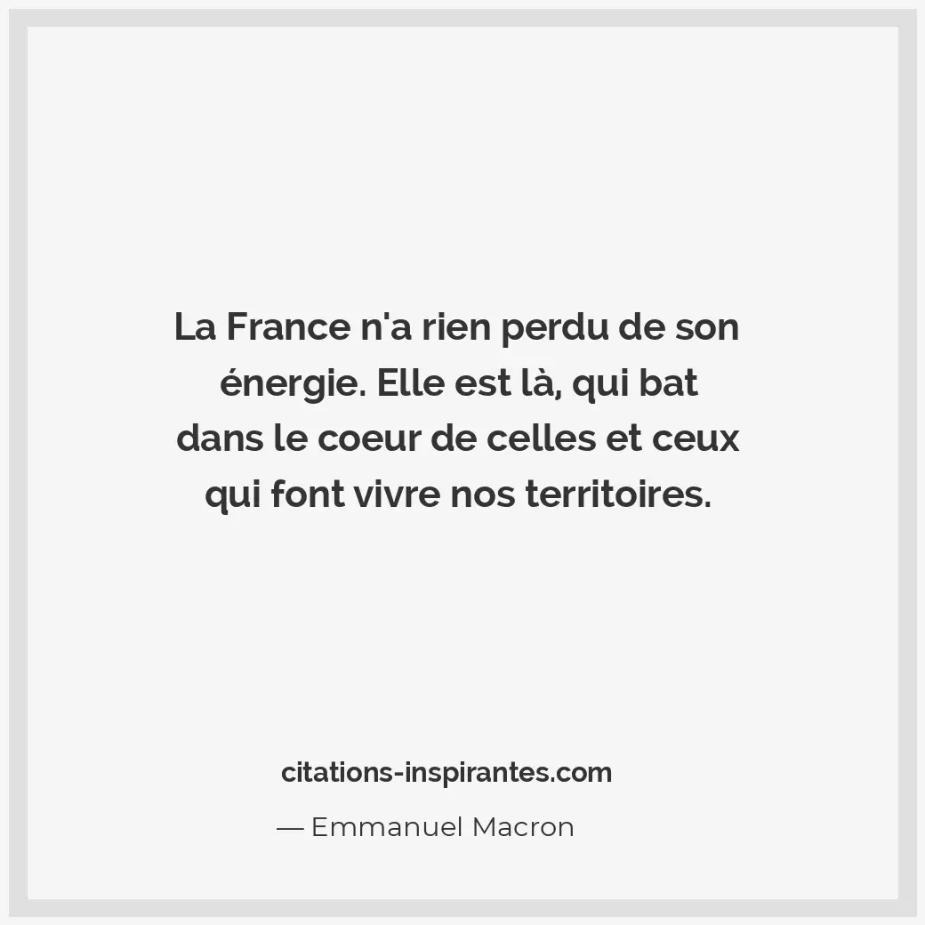 La France n’a rien perdu de son énergie. Elle est là, qui bat dans le coeur de c... Citation de Emmanuel Macron