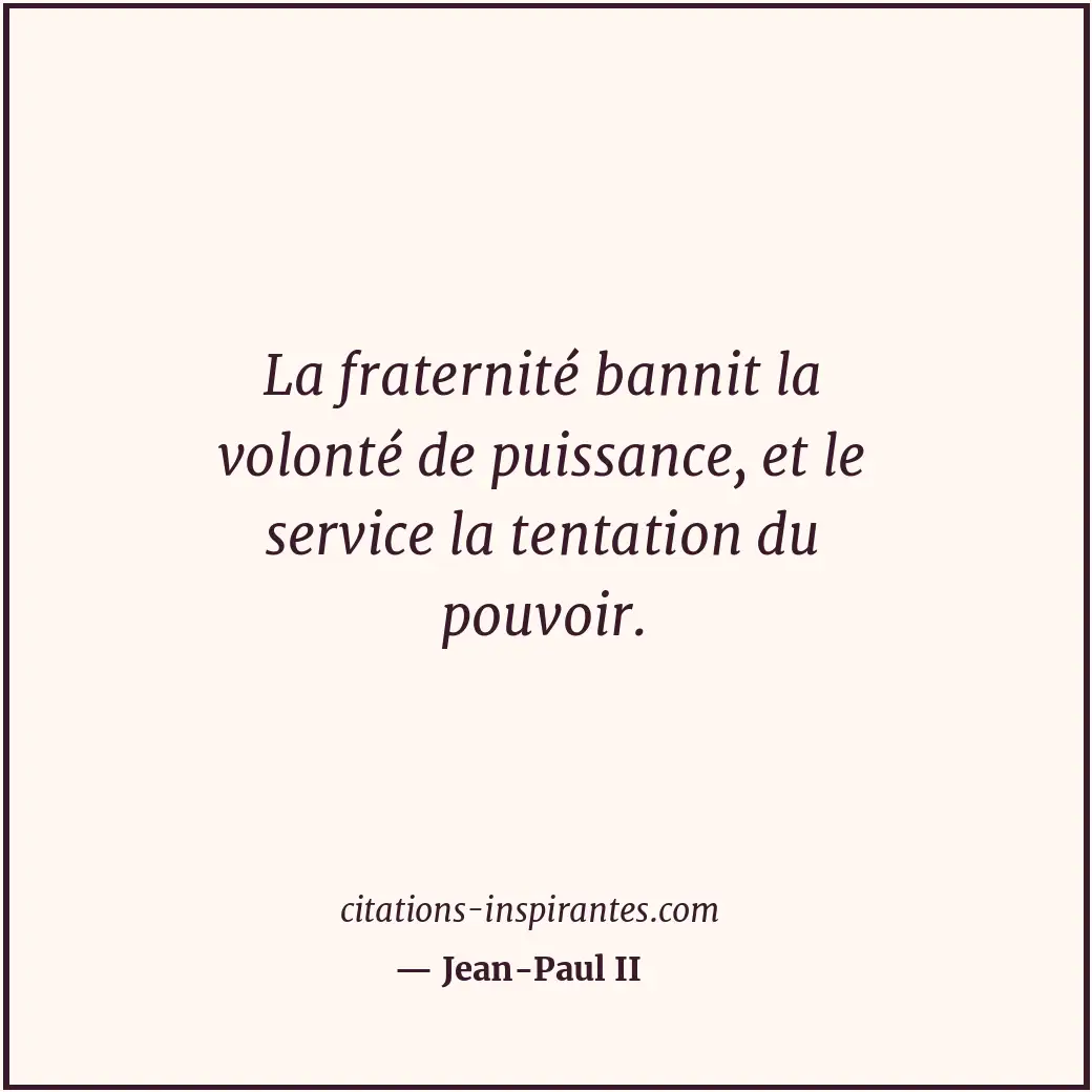 La fraternité bannit la volonté de puissance, et le service la tentation du pouv... Citation de Jean-Paul II