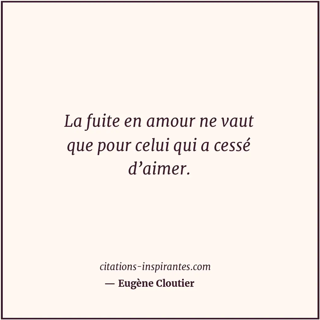 La fuite en amour ne vaut que pour celui qui a cessé d’aimer. Citation de Eugène Cloutier