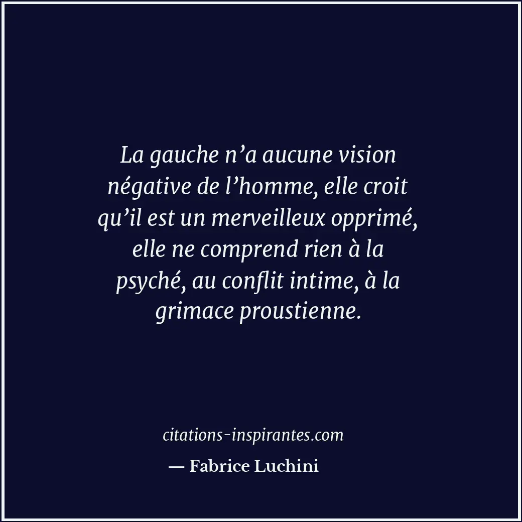 La gauche n’a aucune vision négative de l’homme, elle croit qu’il est un merveil... Citation de Fabrice Luchini