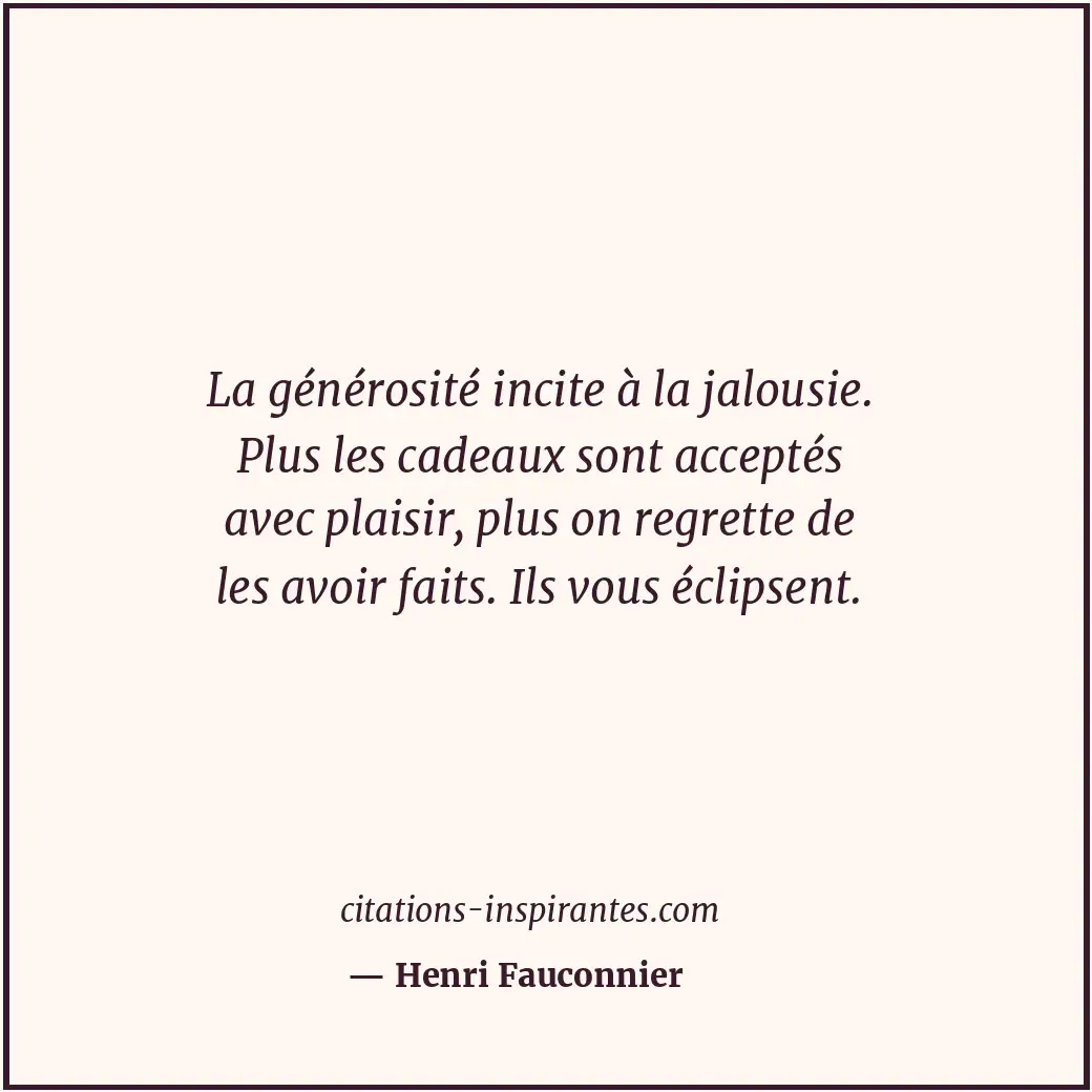 La générosité incite à la jalousie. Plus les cadeaux sont acceptés avec plaisir,... Citation de Henri Fauconnier