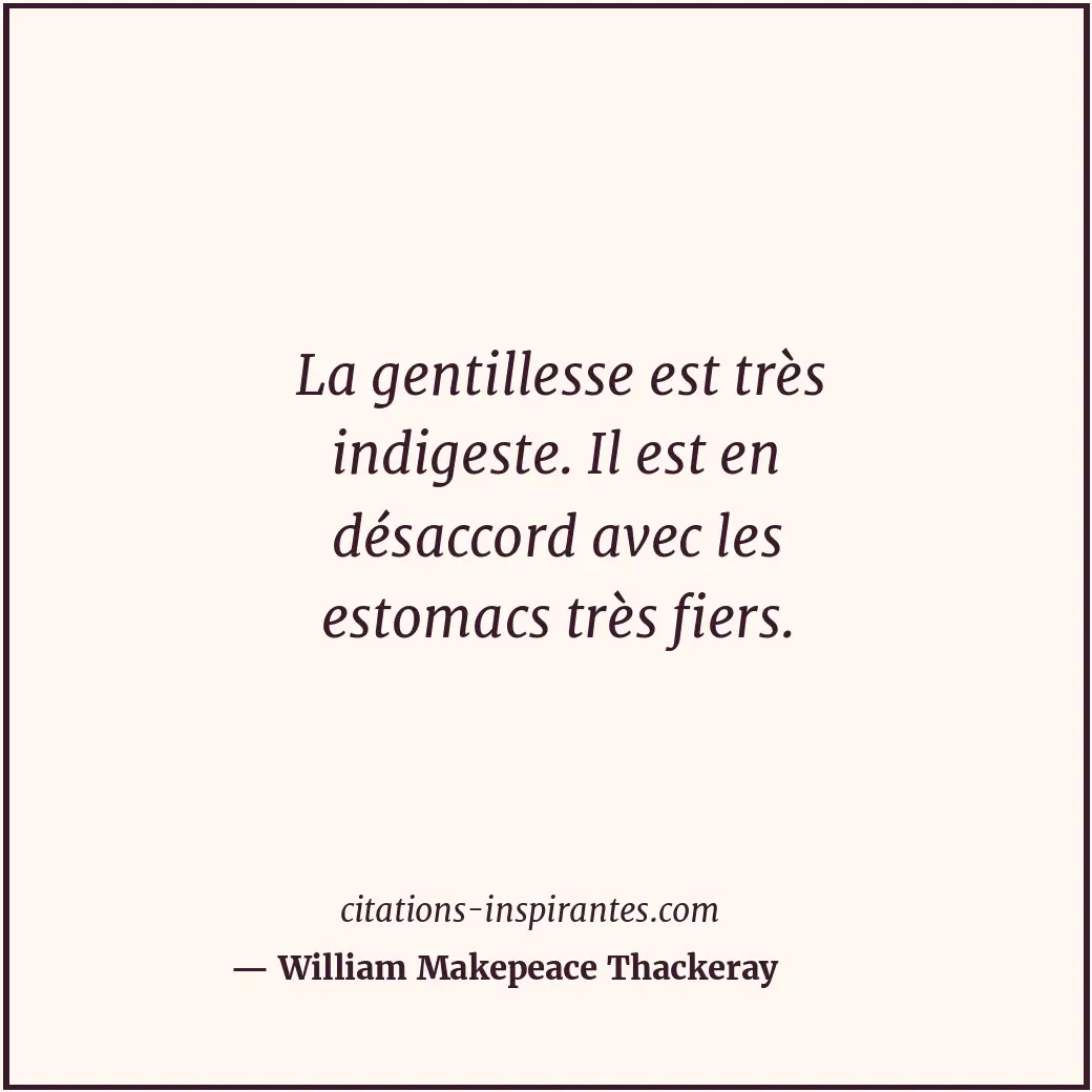 La gentillesse est très indigeste. Il est en désaccord avec les estomacs très fi... Citation de William Makepeace Thackeray
