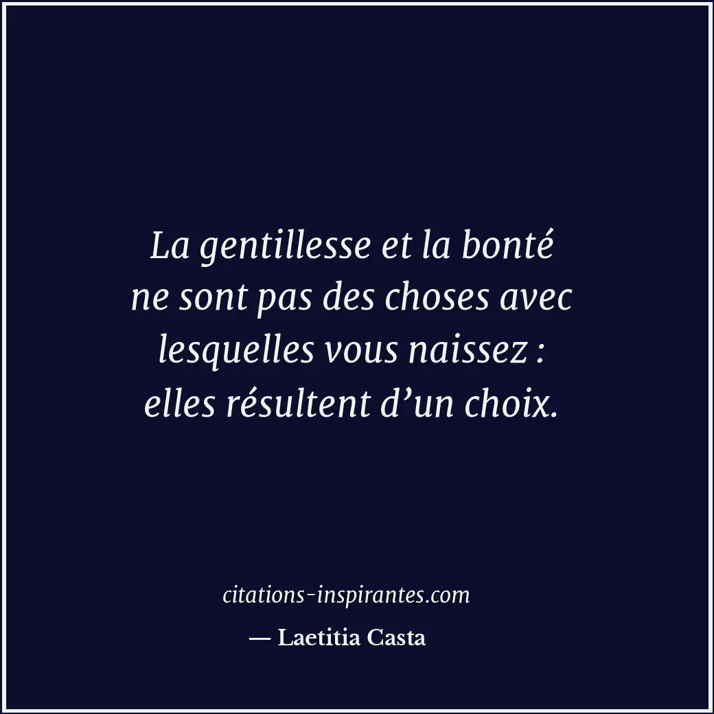 La gentillesse et la bonté ne sont pas des choses avec lesquelles vous naissez :... Citation de Laetitia Casta