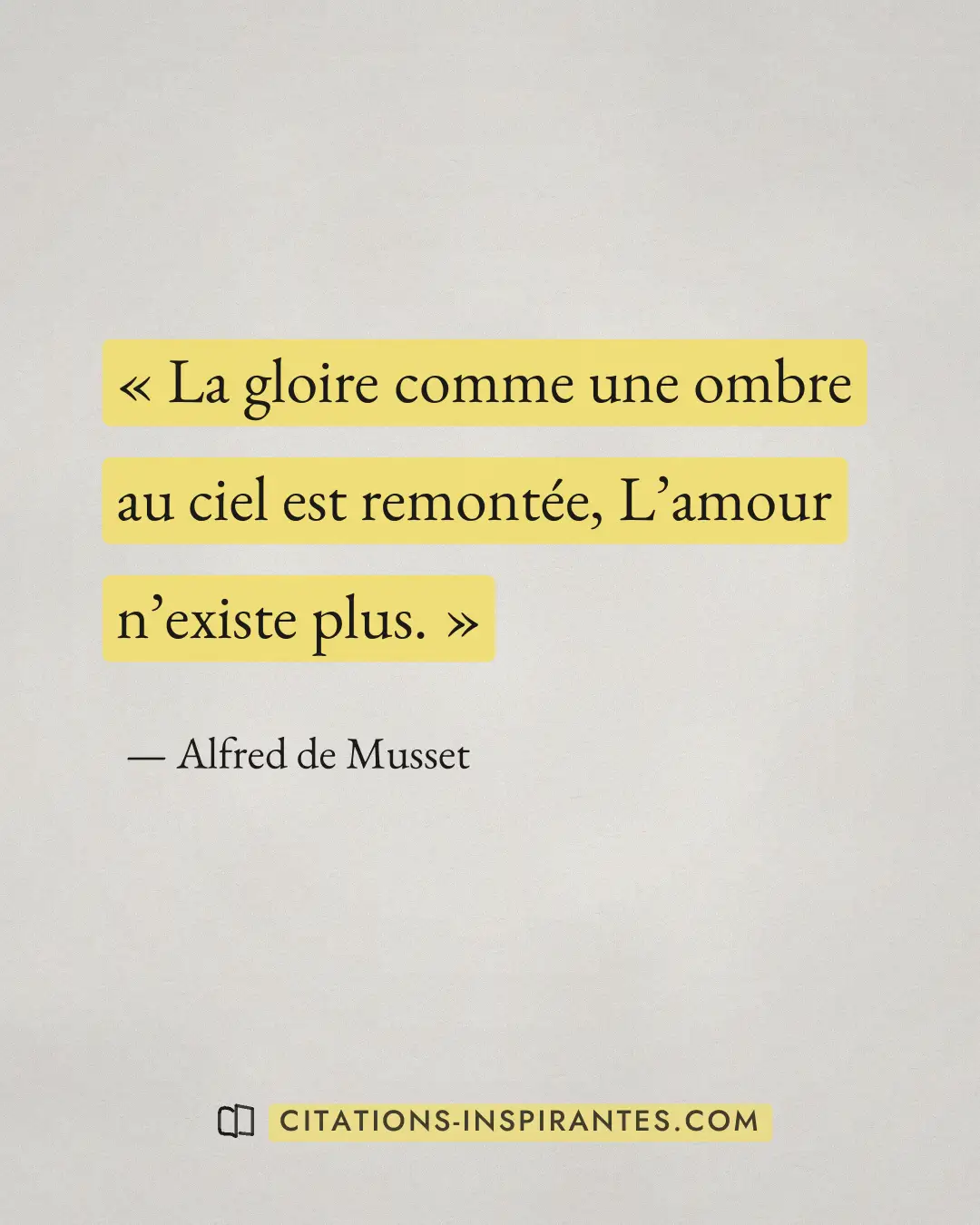 « La gloire comme une ombre au ciel est remontée, L’amour n’existe plus. » — Alfred de Musset