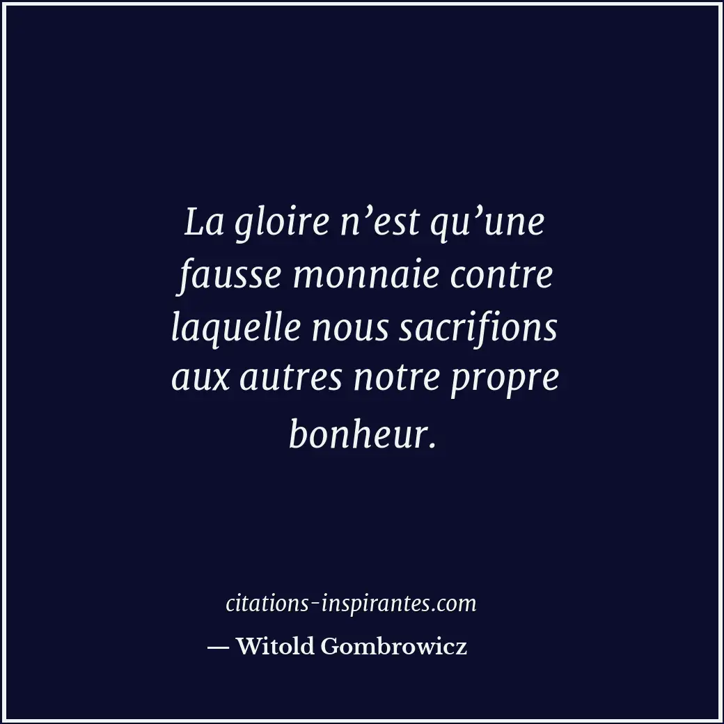 La gloire n’est qu’une fausse monnaie contre laquelle nous sacrifions aux autres... Citation de Witold Gombrowicz