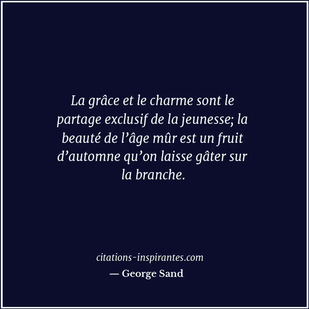 La grâce et le charme sont le partage exclusif de la jeunesse; la beauté de l’âg... Citation de George Sand