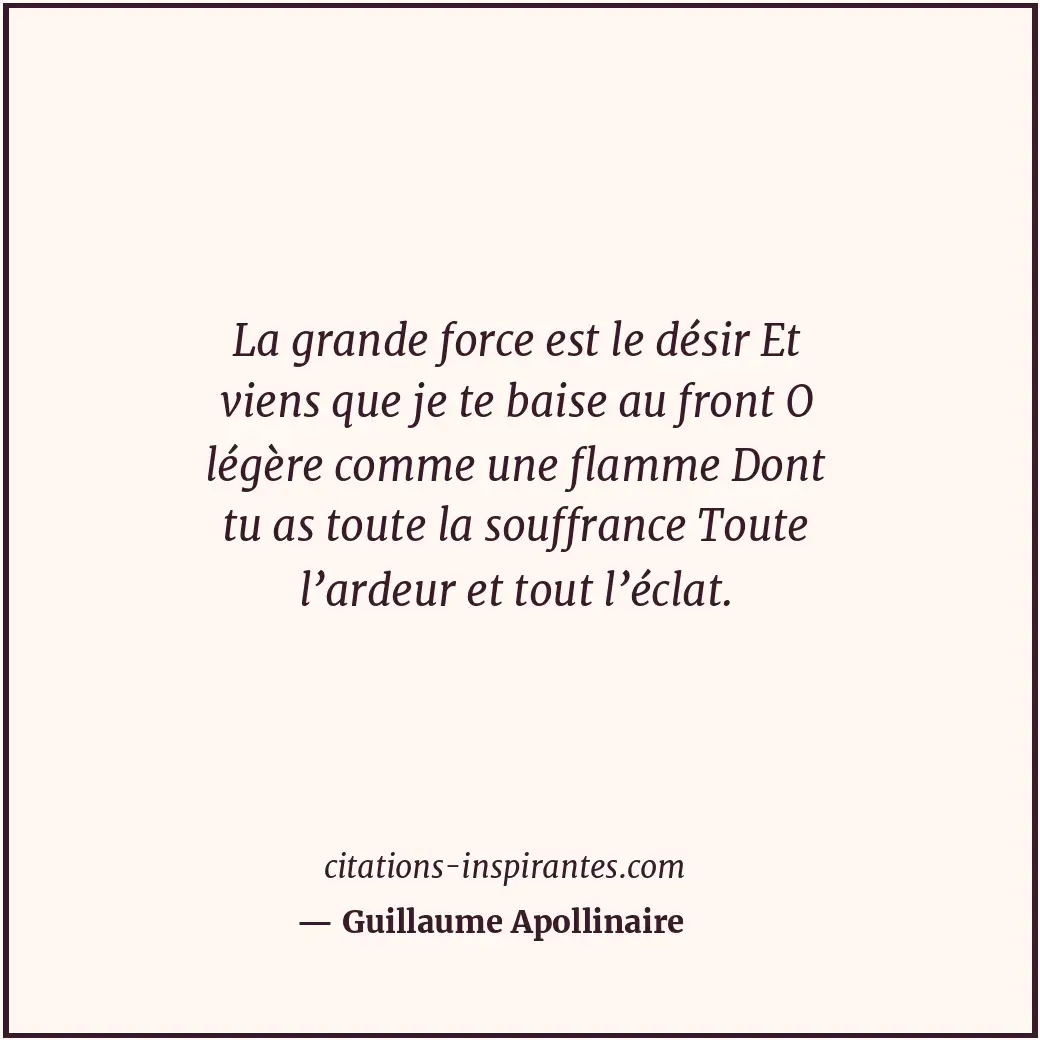 La grande force est le désir Et viens que je te baise au front O légère comme un... Citation de Guillaume Apollinaire