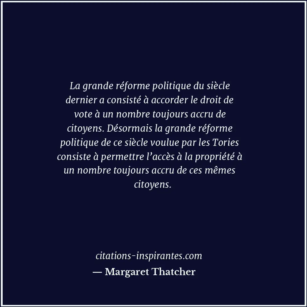 La grande réforme politique du siècle dernier a consisté à accorder le droit de... Citation de Margaret Thatcher