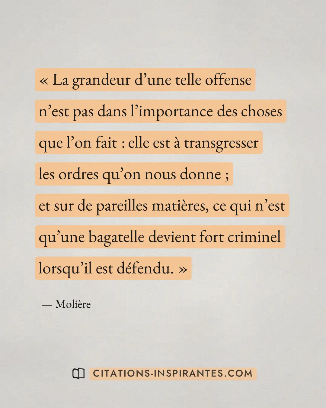 « La grandeur d’une telle offense n’est pas dans l’importance des choses que l’on fait : elle est à transgresser... » — Molière