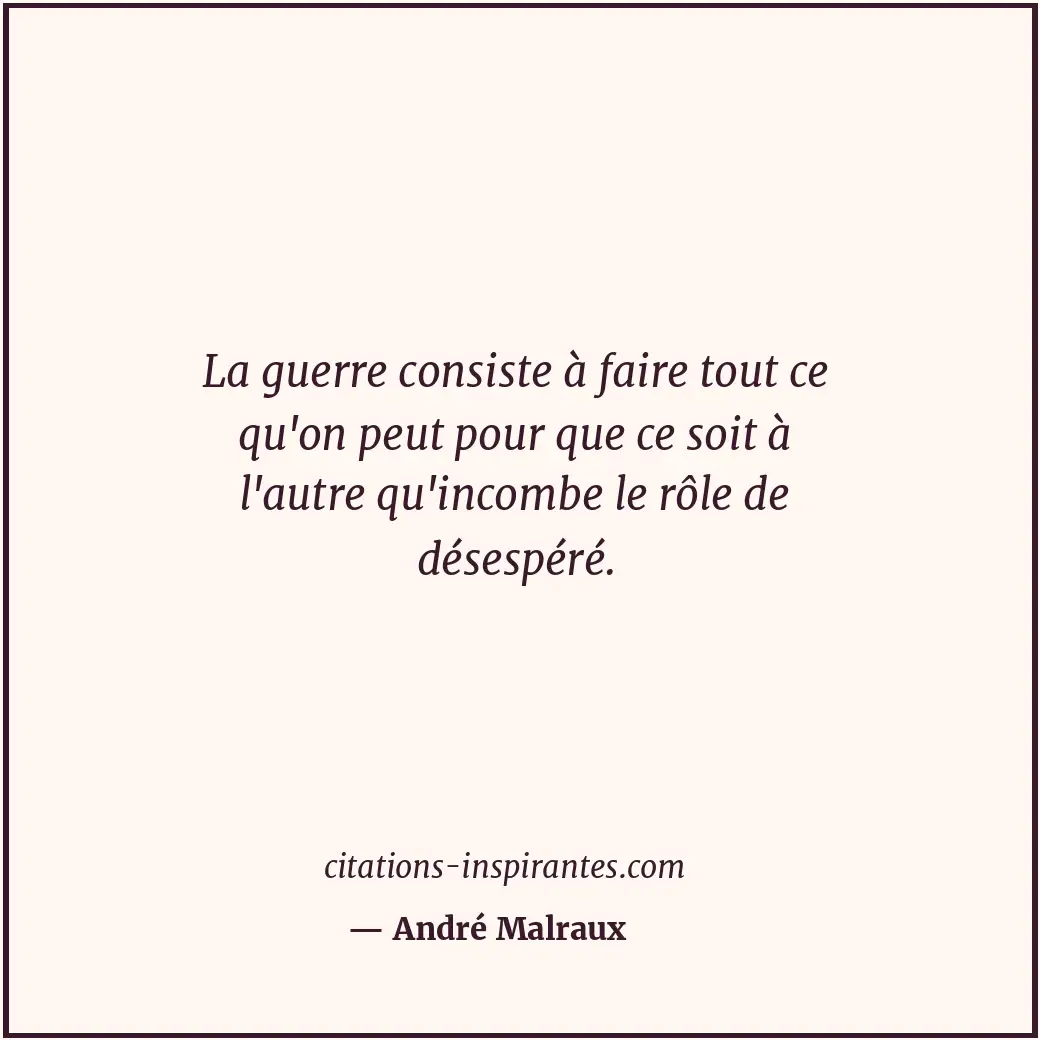 La guerre consiste à faire tout ce qu'on peut pour que ce soit à l'autre qu'inco... Citation de André Malraux