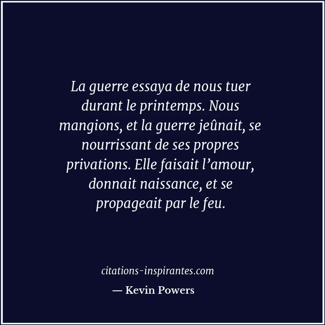 La guerre essaya de nous tuer durant le printemps. Nous mangions, et la guerre j... Citation de Kevin Powers