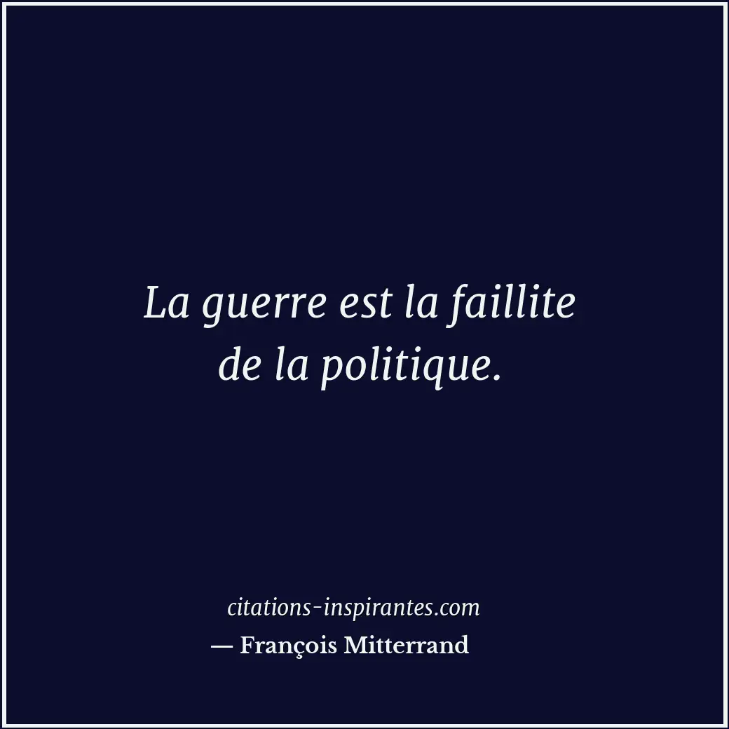 La guerre est la faillite de la politique. Citation de François Mitterrand