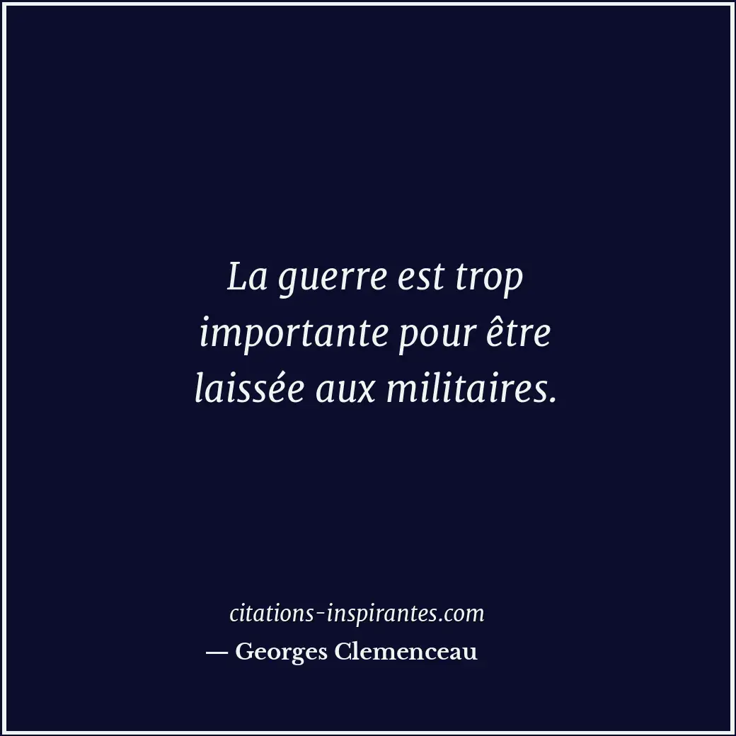 La guerre est trop importante pour être laissée aux militaires. Citation de Georges Clemenceau