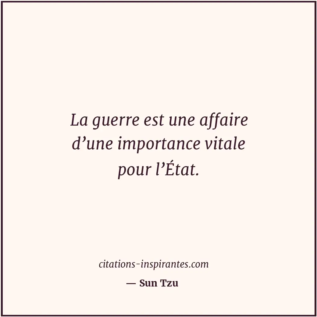 La guerre est une affaire d’une importance vitale pour l’État. Citation de Sun Tzu