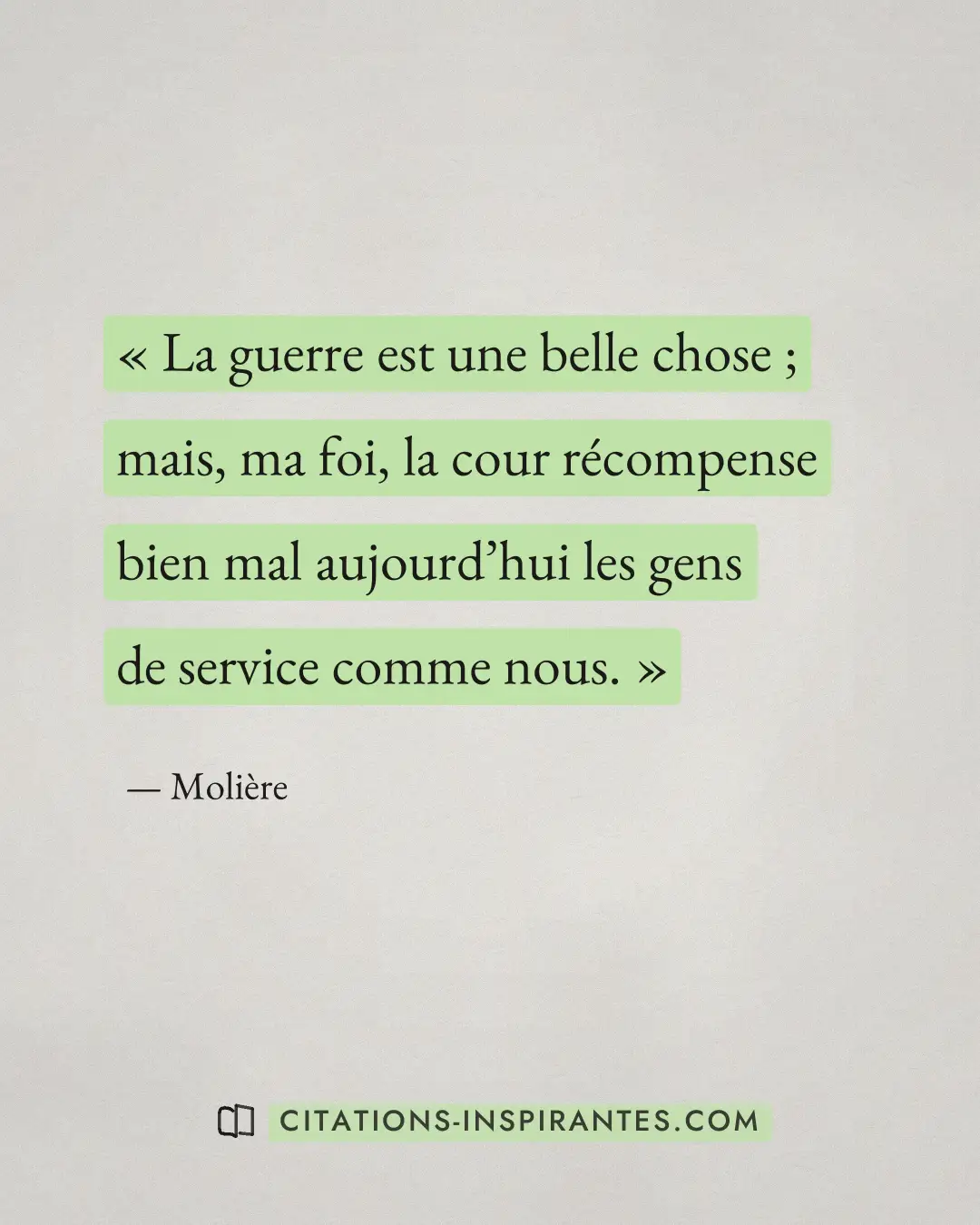 « La guerre est une belle chose ; mais, ma foi, la cour récompense bien mal aujourd’hui les gens de service comm... » — Molière
