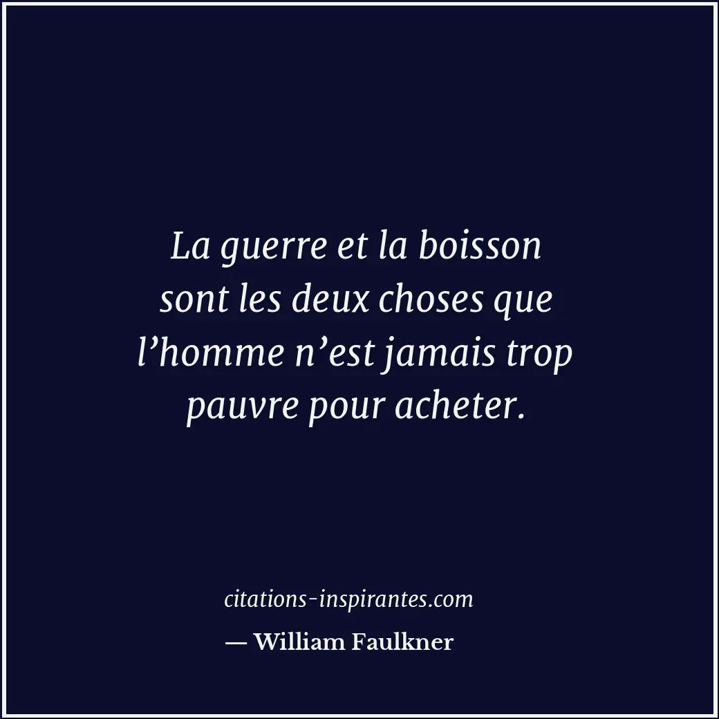 La guerre et la boisson sont les deux choses que l’homme n’est jamais trop pauvr... Citation de William Faulkner