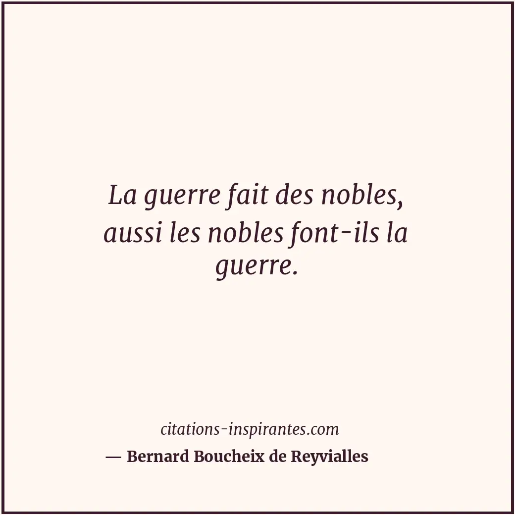 La guerre fait des nobles, aussi les nobles font-ils la guerre. Citation de Bernard Boucheix de Reyvialles