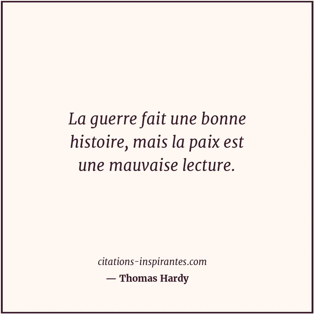 La guerre fait une bonne histoire, mais la paix est une mauvaise lecture. Citation de Thomas Hardy
